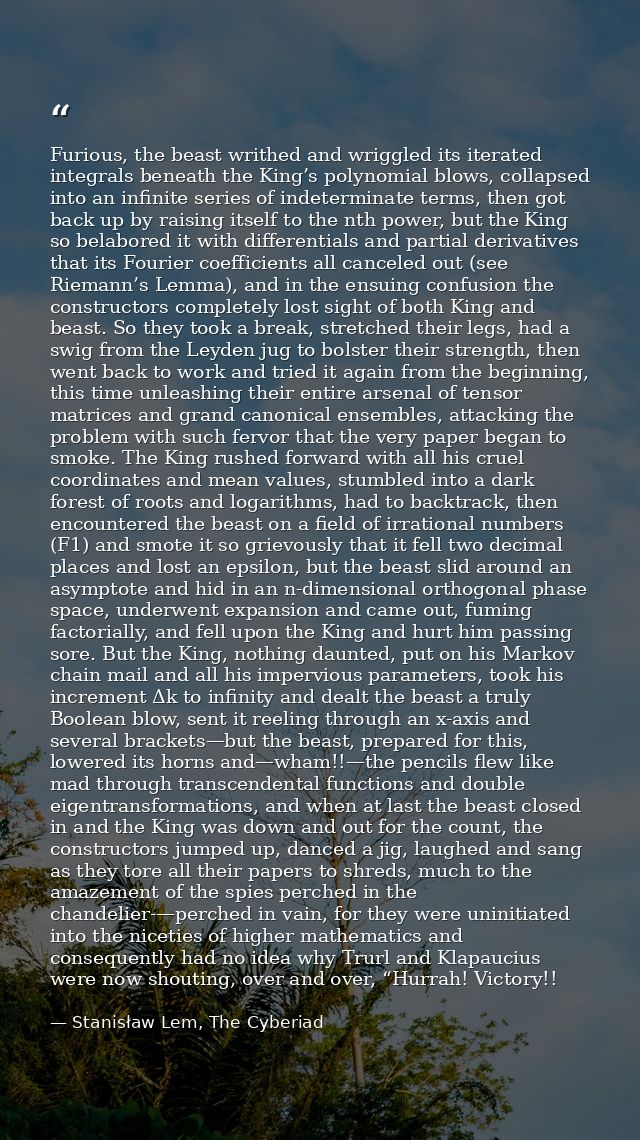 Furious, the beast writhed and wriggled its iterated integrals beneath the King’s polynomial blows, collapsed into an in — Stanisław Lem, The Cyberiad