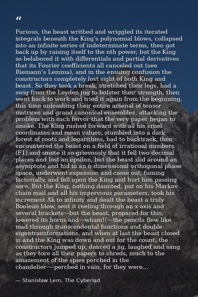 Furious, the beast writhed and wriggled its iterated integrals beneath the King’s polynomial blows, collapsed into an in — Stanisław Lem, The Cyberiad