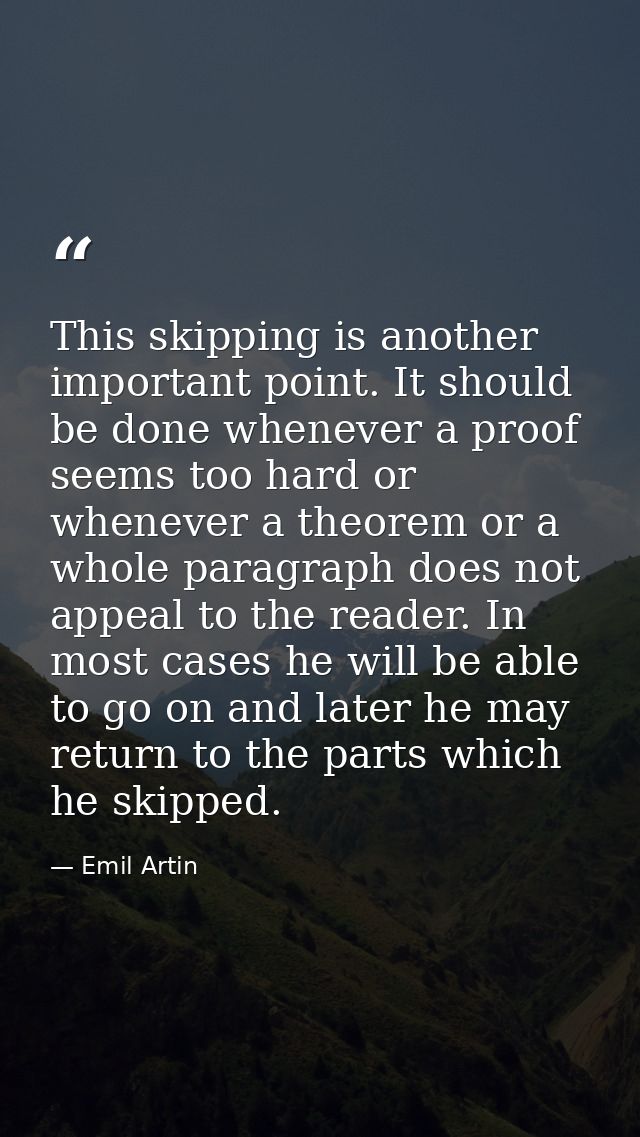 This skipping is another important point. It should be done whenever a proof seems too hard or whenever a theorem or a w — Emil Artin