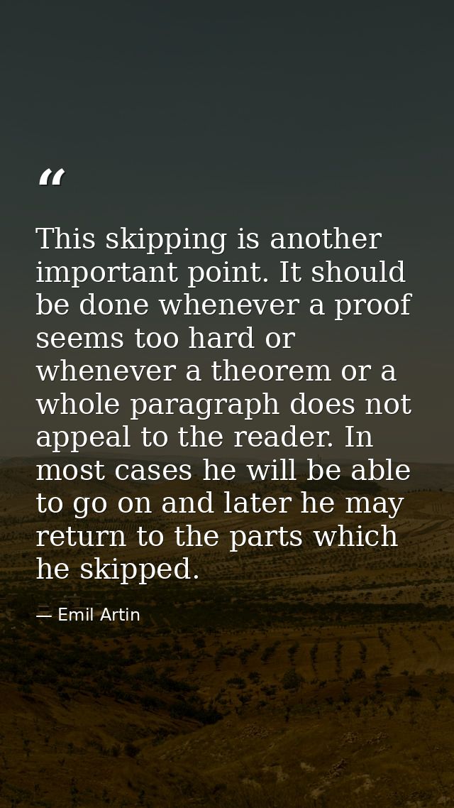 This skipping is another important point. It should be done whenever a proof seems too hard or whenever a theorem or a w — Emil Artin