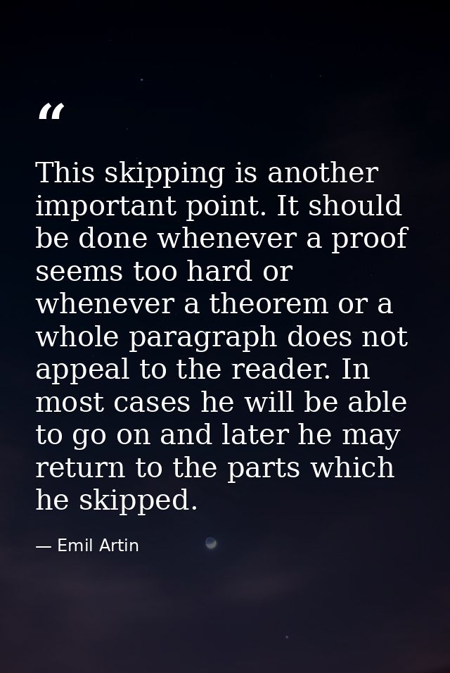 This skipping is another important point. It should be done whenever a proof seems too hard or whenever a theorem or a w — Emil Artin