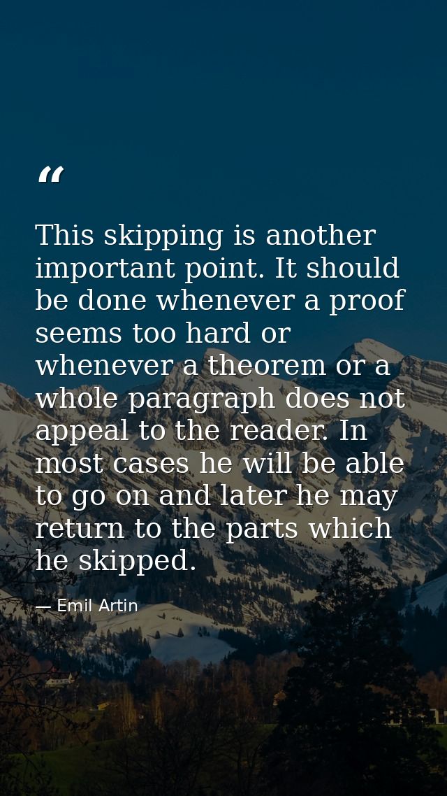 This skipping is another important point. It should be done whenever a proof seems too hard or whenever a theorem or a w — Emil Artin