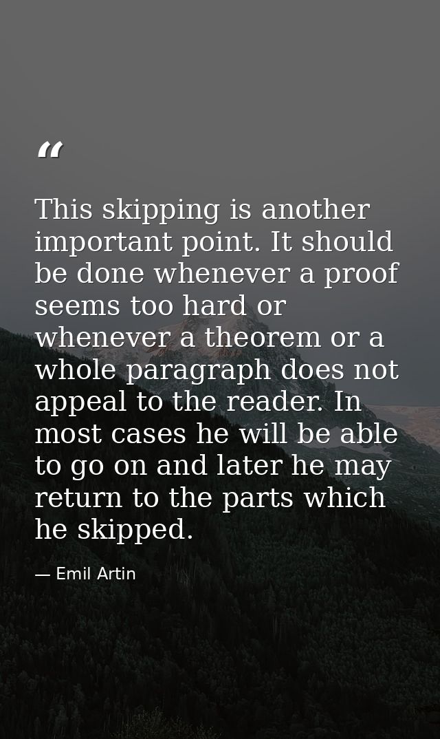 This skipping is another important point. It should be done whenever a proof seems too hard or whenever a theorem or a w — Emil Artin