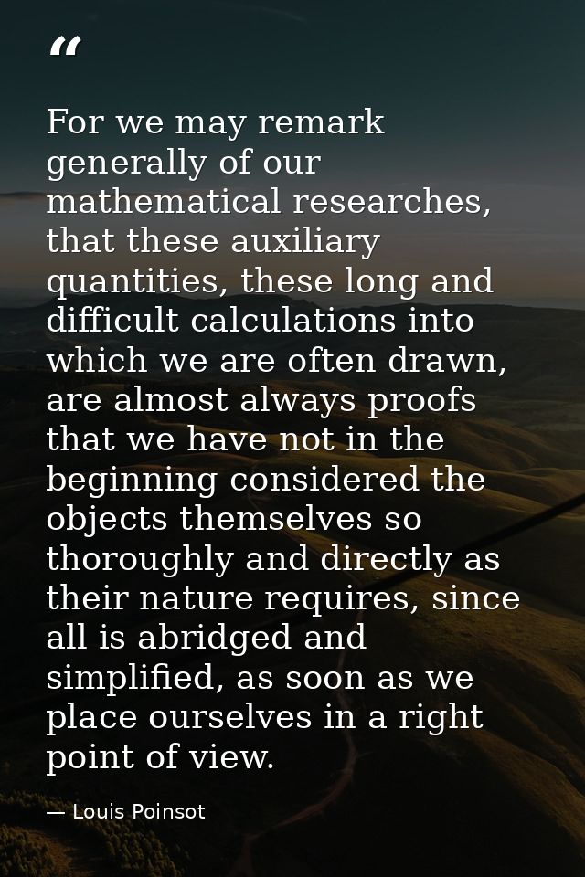 For we may remark generally of our mathematical researches, that these auxiliary quantities, these long and difficult ca — Louis Poinsot