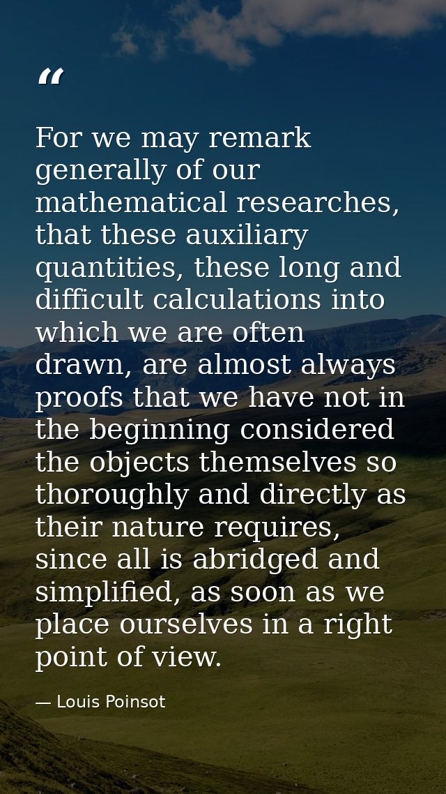 For we may remark generally of our mathematical researches, that these auxiliary quantities, these long and difficult ca — Louis Poinsot