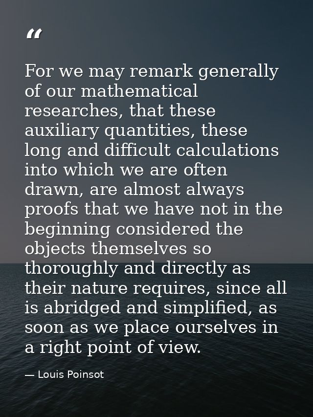For we may remark generally of our mathematical researches, that these auxiliary quantities, these long and difficult ca — Louis Poinsot