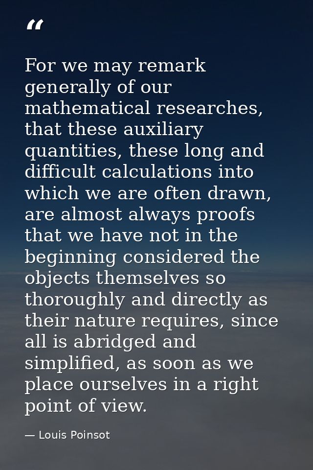 For we may remark generally of our mathematical researches, that these auxiliary quantities, these long and difficult ca — Louis Poinsot