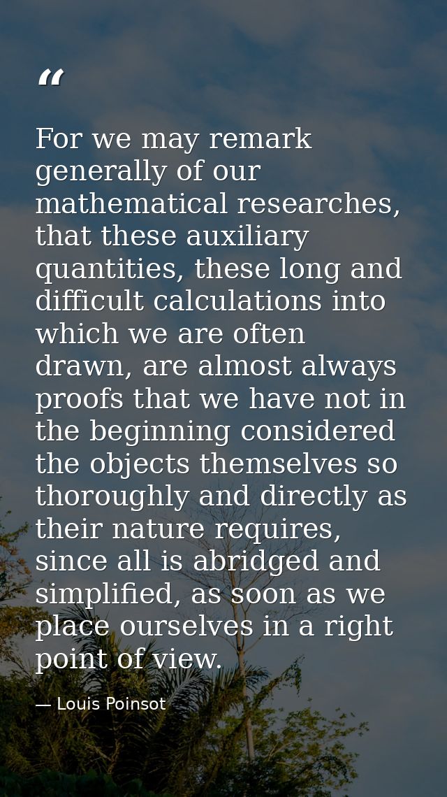 For we may remark generally of our mathematical researches, that these auxiliary quantities, these long and difficult ca — Louis Poinsot