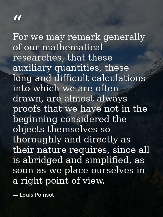 For we may remark generally of our mathematical researches, that these auxiliary quantities, these long and difficult ca — Louis Poinsot