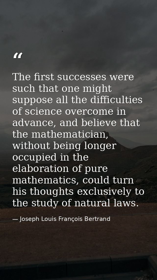 The first successes were such that one might suppose all the difficulties of science overcome in advance, and believe th — Joseph Louis François Bertrand