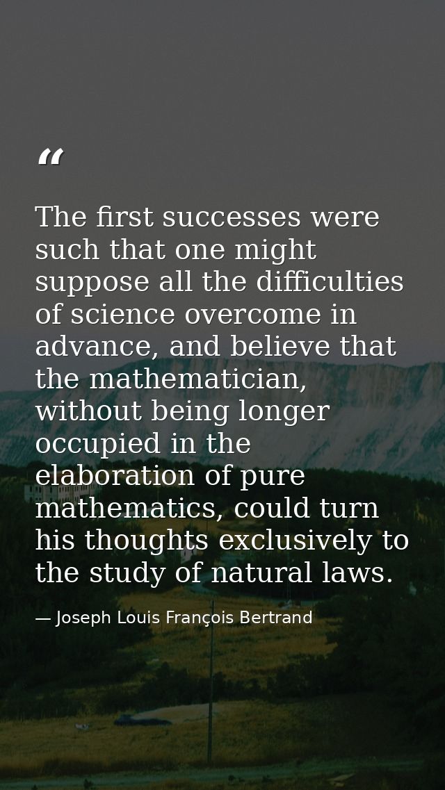 The first successes were such that one might suppose all the difficulties of science overcome in advance, and believe th — Joseph Louis François Bertrand