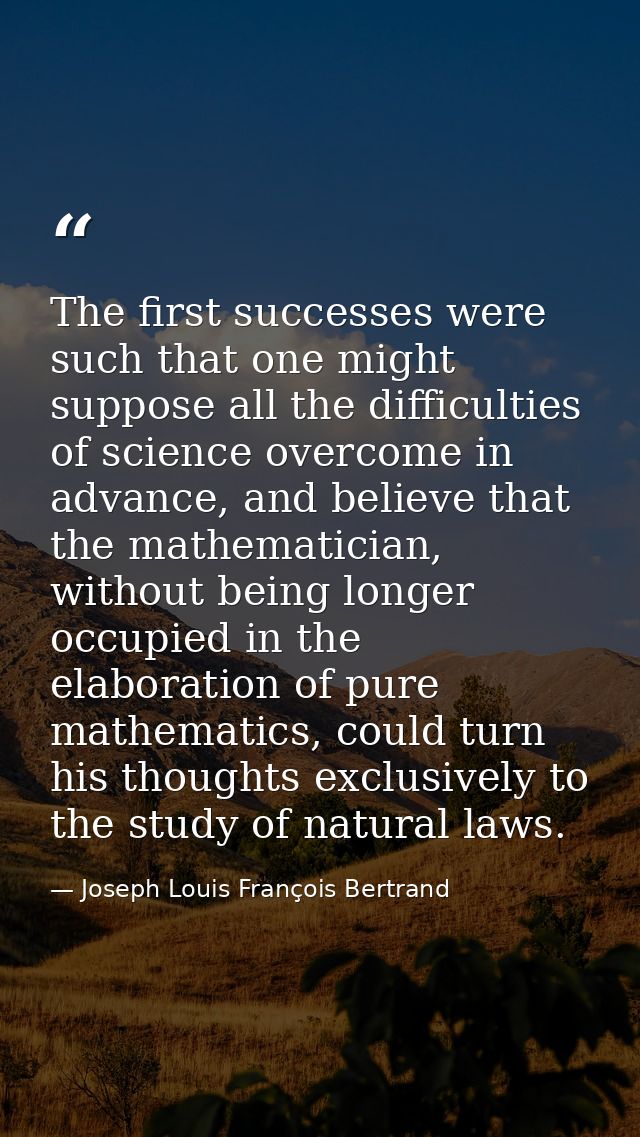 The first successes were such that one might suppose all the difficulties of science overcome in advance, and believe th — Joseph Louis François Bertrand