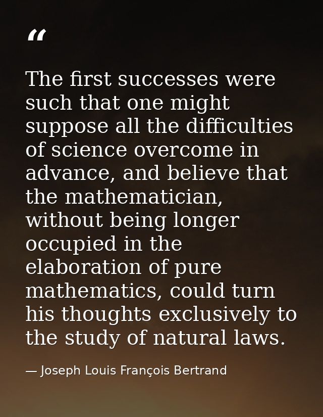 The first successes were such that one might suppose all the difficulties of science overcome in advance, and believe th — Joseph Louis François Bertrand