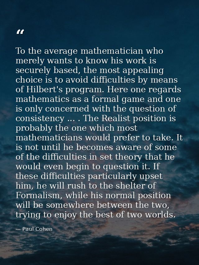 To the average mathematician who merely wants to know his work is securely based, the most appealing choice is to avoid  — Paul Cohen
