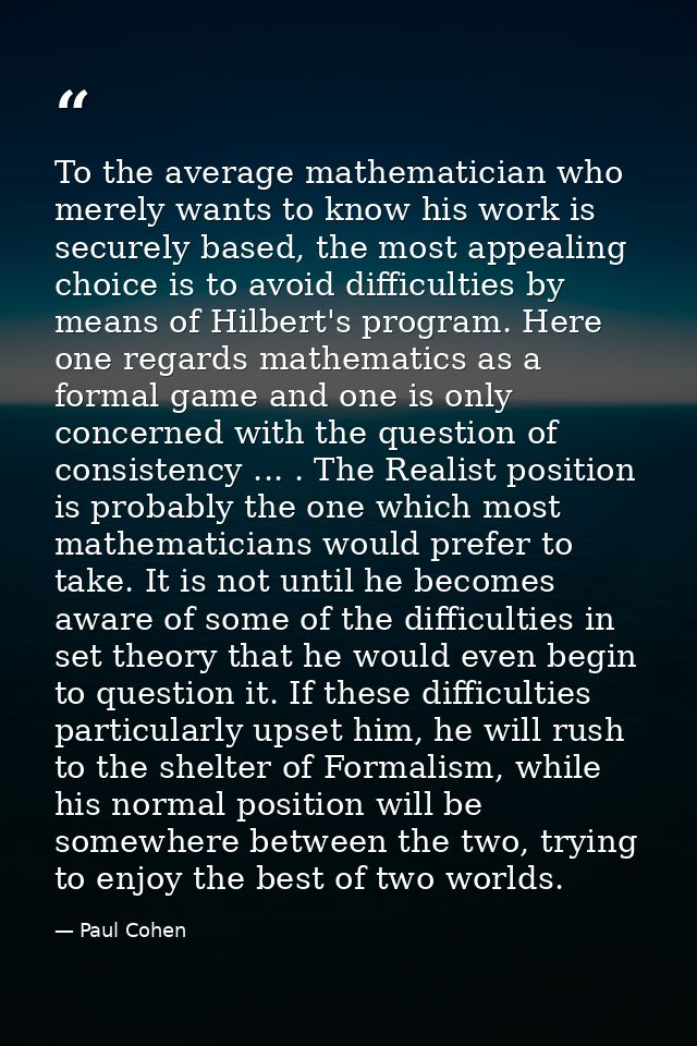 To the average mathematician who merely wants to know his work is securely based, the most appealing choice is to avoid  — Paul Cohen