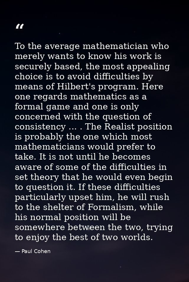 To the average mathematician who merely wants to know his work is securely based, the most appealing choice is to avoid  — Paul Cohen