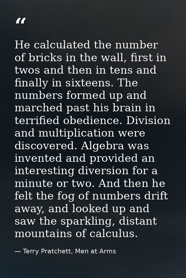 He calculated the number of bricks in the wall, first in twos and then in tens and finally in sixteens. The numbers form — Terry Pratchett, Men at Arms