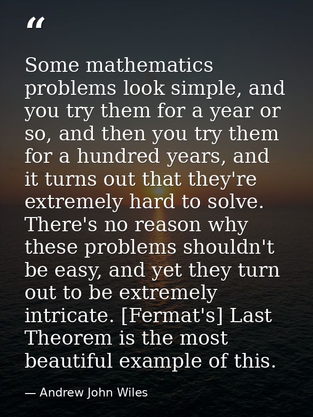 Some mathematics problems look simple, and you try them for a year or so, and then you try them for a hundred years, and — Andrew John Wiles