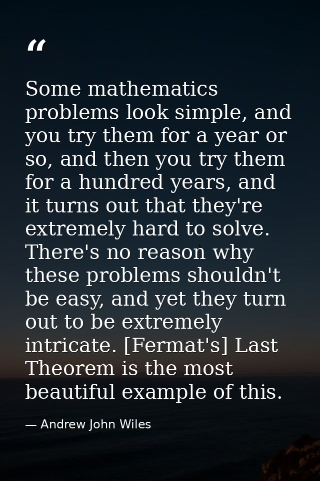 Some mathematics problems look simple, and you try them for a year or so, and then you try them for a hundred years, and — Andrew John Wiles