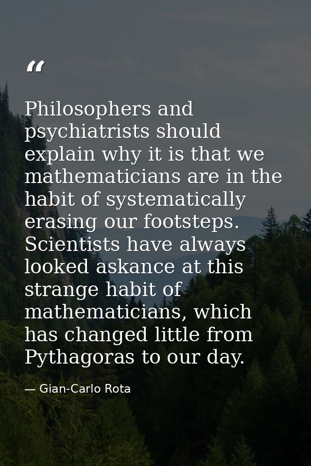 Philosophers and psychiatrists should explain why it is that we mathematicians are in the habit of systematically erasin — Gian-Carlo Rota