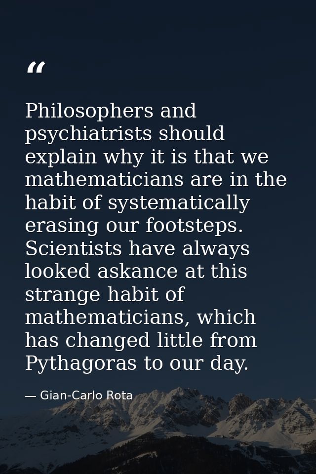Philosophers and psychiatrists should explain why it is that we mathematicians are in the habit of systematically erasin — Gian-Carlo Rota