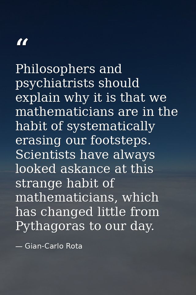 Philosophers and psychiatrists should explain why it is that we mathematicians are in the habit of systematically erasin — Gian-Carlo Rota