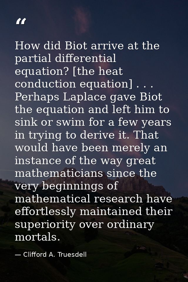 How did Biot arrive at the partial differential equation? [the heat conduction equation] . . . Perhaps Laplace gave Biot — Clifford A. Truesdell
