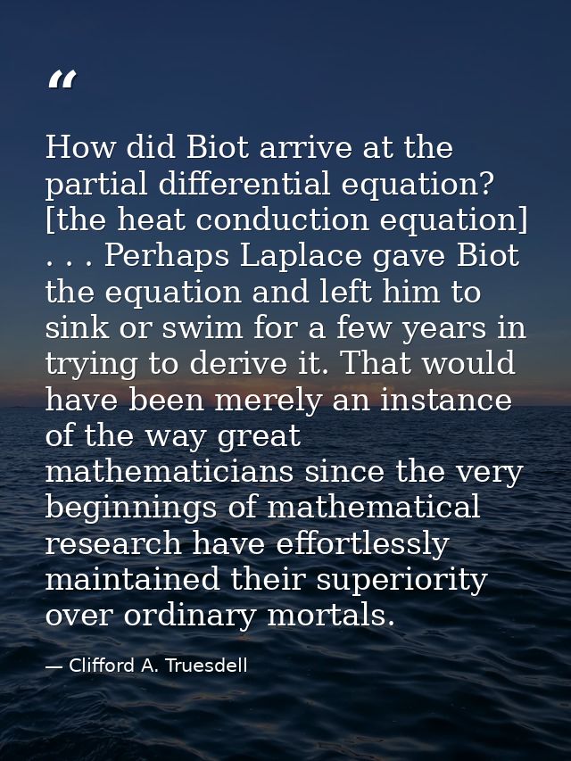 How did Biot arrive at the partial differential equation? [the heat conduction equation] . . . Perhaps Laplace gave Biot — Clifford A. Truesdell