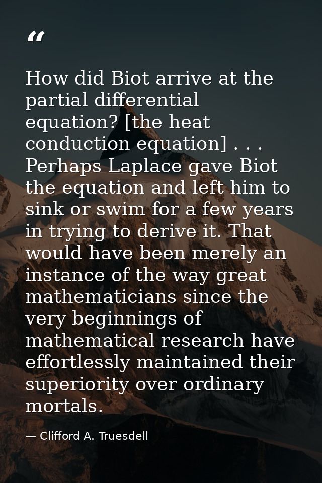 How did Biot arrive at the partial differential equation? [the heat conduction equation] . . . Perhaps Laplace gave Biot — Clifford A. Truesdell
