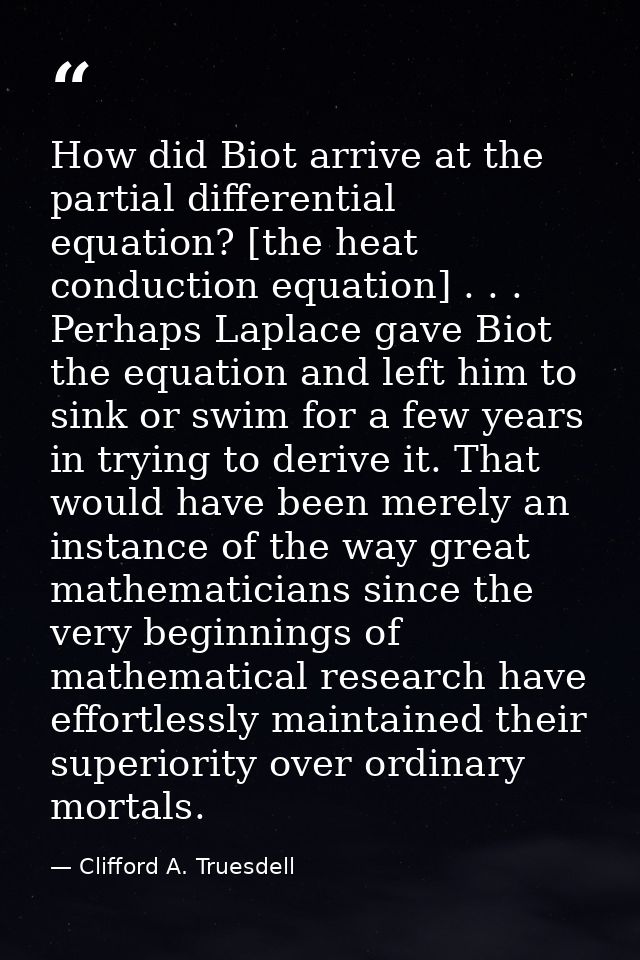 How did Biot arrive at the partial differential equation? [the heat conduction equation] . . . Perhaps Laplace gave Biot — Clifford A. Truesdell