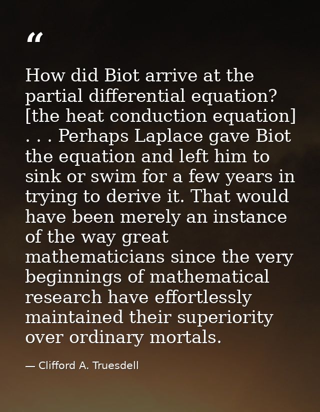 How did Biot arrive at the partial differential equation? [the heat conduction equation] . . . Perhaps Laplace gave Biot — Clifford A. Truesdell