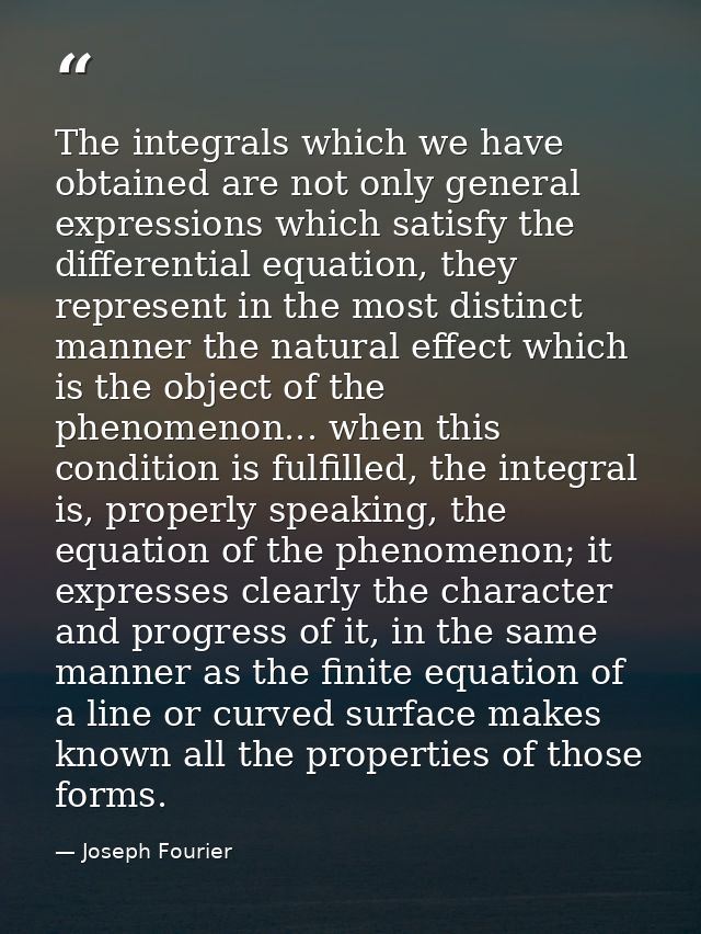 The integrals which we have obtained are not only general expressions which satisfy the differential equation, they repr — Joseph Fourier