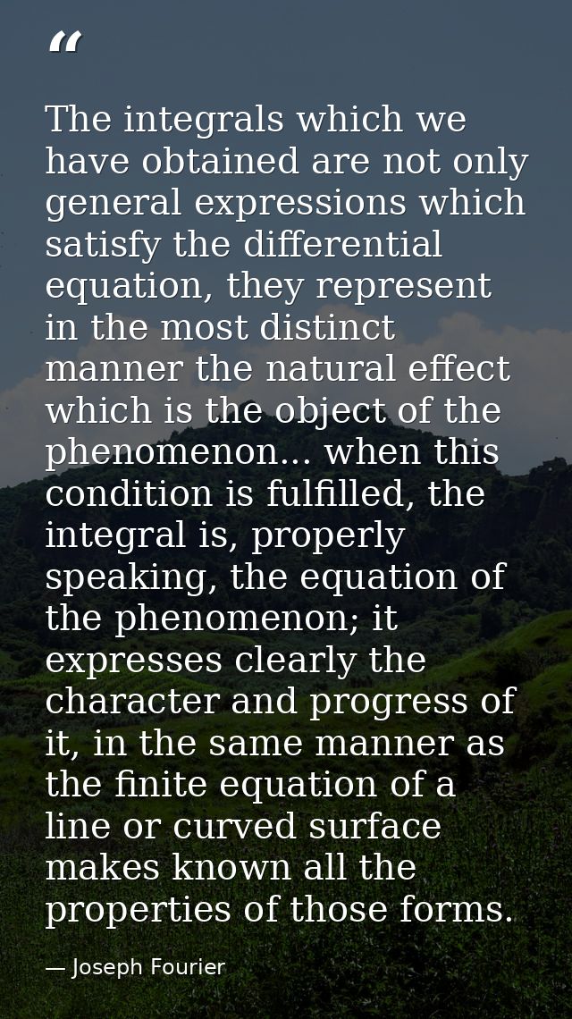 The integrals which we have obtained are not only general expressions which satisfy the differential equation, they repr — Joseph Fourier