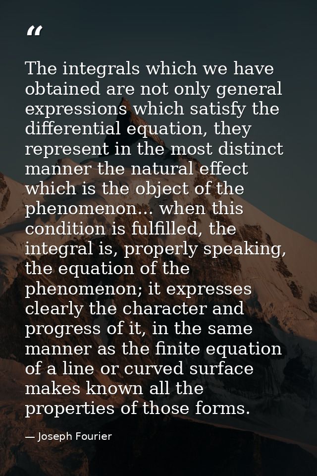 The integrals which we have obtained are not only general expressions which satisfy the differential equation, they repr — Joseph Fourier
