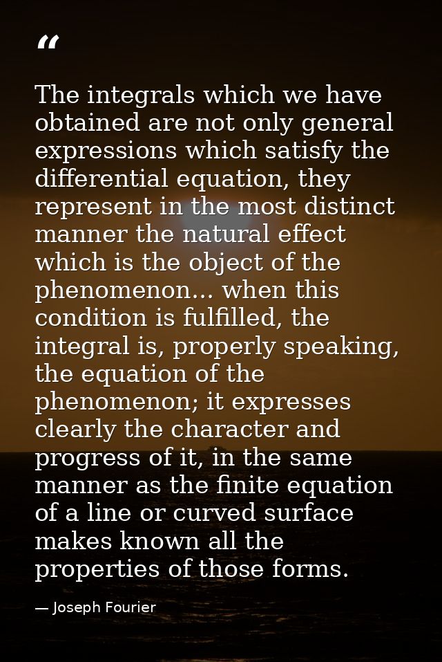 The integrals which we have obtained are not only general expressions which satisfy the differential equation, they repr — Joseph Fourier