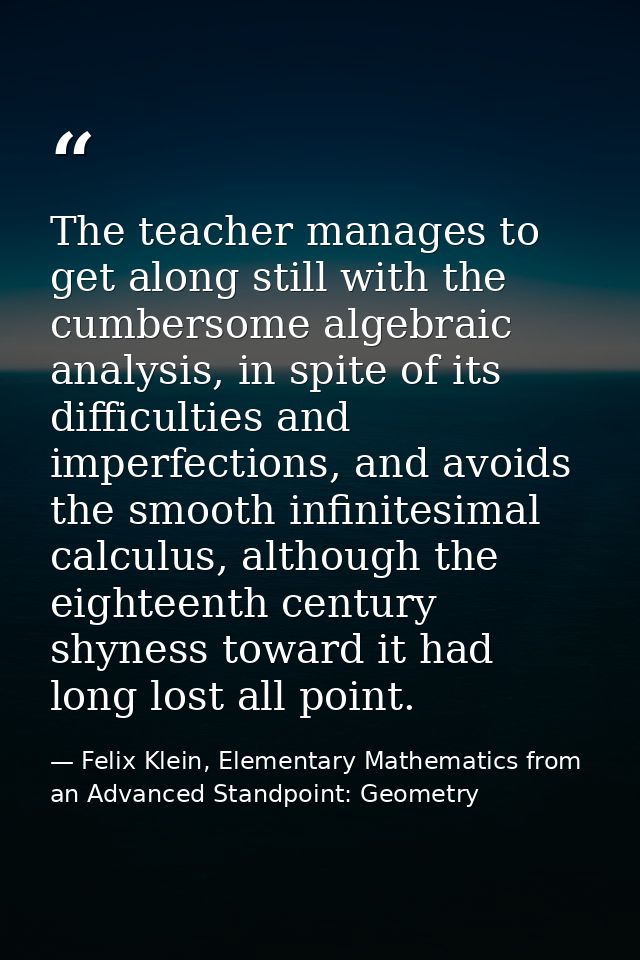 The teacher manages to get along still with the cumbersome algebraic analysis, in spite of its difficulties and imperfec — Felix Klein, Elementary Mathematics from an Advanced Standpoint: Geometry