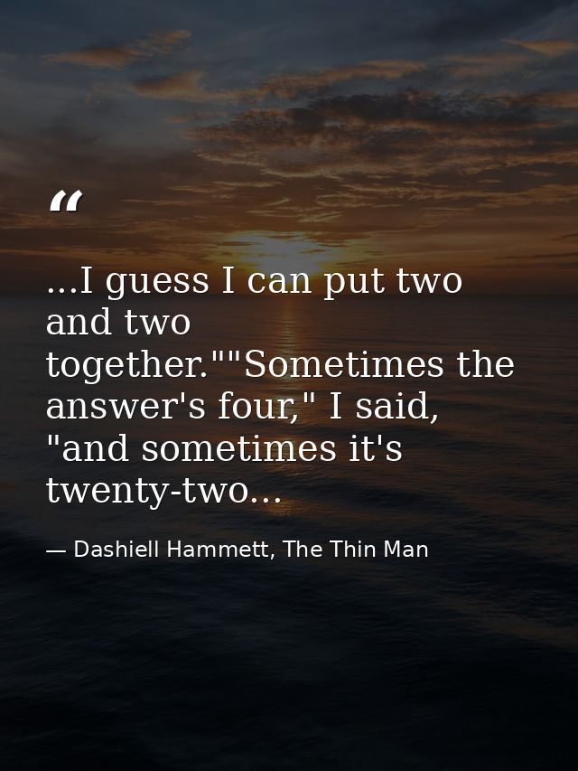 ...I guess I can put two and two together.""Sometimes the answer's four," I said, "and sometimes it's twenty-two... — Dashiell Hammett, The Thin Man