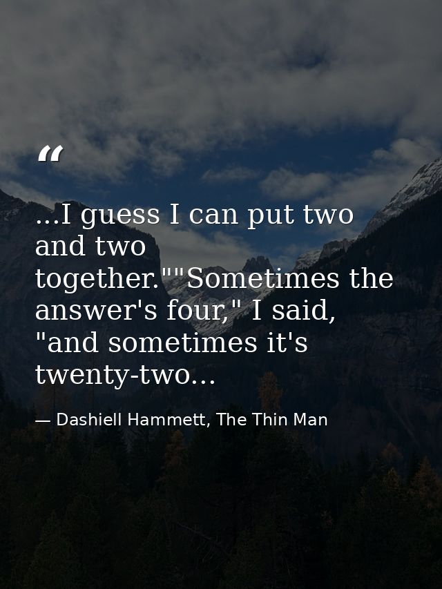 ...I guess I can put two and two together.""Sometimes the answer's four," I said, "and sometimes it's twenty-two... — Dashiell Hammett, The Thin Man