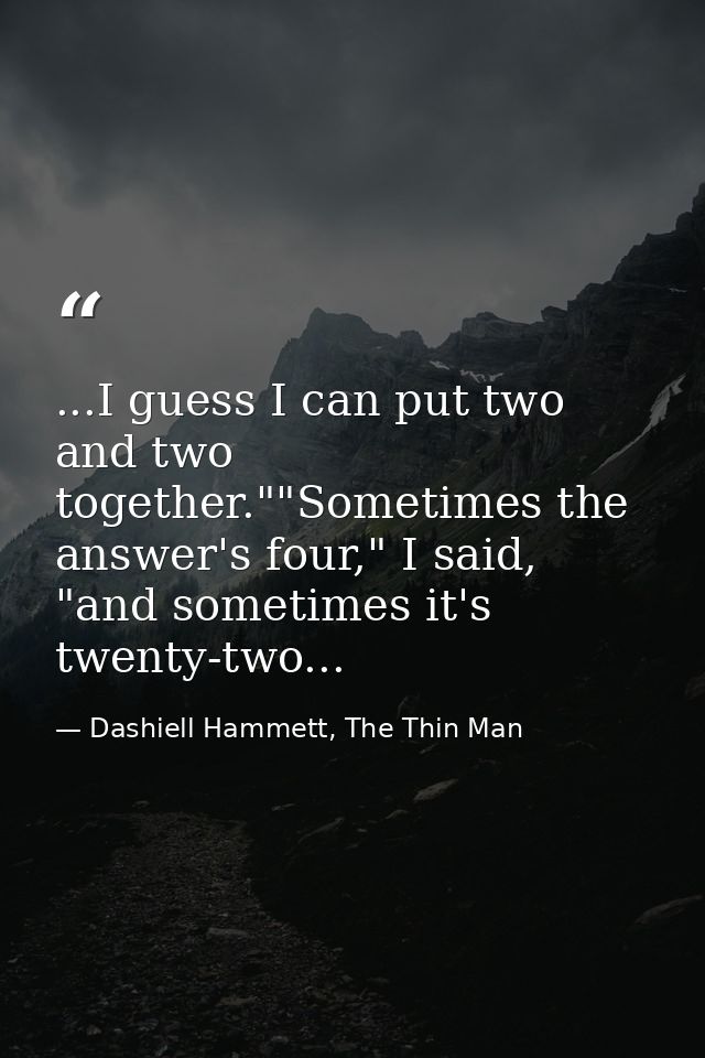 ...I guess I can put two and two together.""Sometimes the answer's four," I said, "and sometimes it's twenty-two... — Dashiell Hammett, The Thin Man