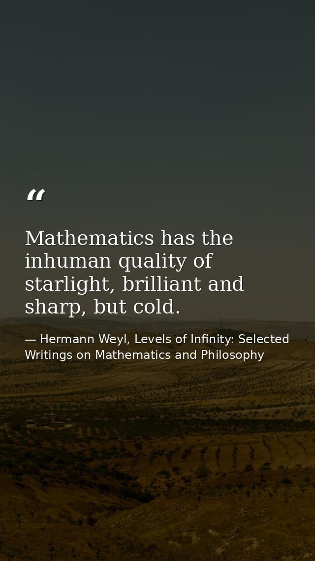 Mathematics has the inhuman quality of starlight, brilliant and sharp, but cold. — Hermann Weyl, Levels of Infinity: Selected Writings on Mathematics and Philosophy