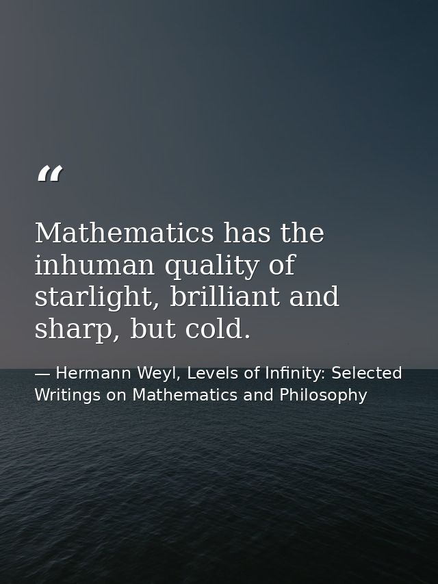 Mathematics has the inhuman quality of starlight, brilliant and sharp, but cold. — Hermann Weyl, Levels of Infinity: Selected Writings on Mathematics and Philosophy