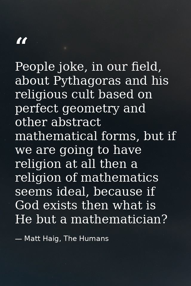 People joke, in our field, about Pythagoras and his religious cult based on perfect geometry and other abstract mathemat — Matt Haig, The Humans