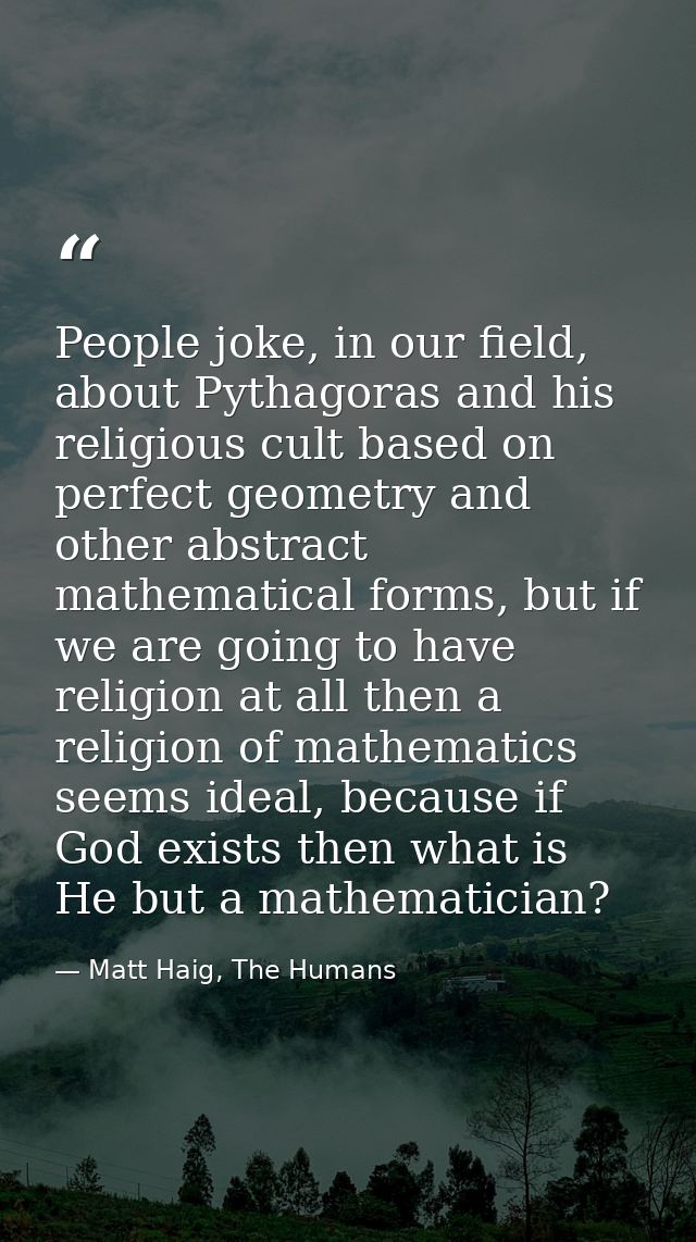 People joke, in our field, about Pythagoras and his religious cult based on perfect geometry and other abstract mathemat — Matt Haig, The Humans