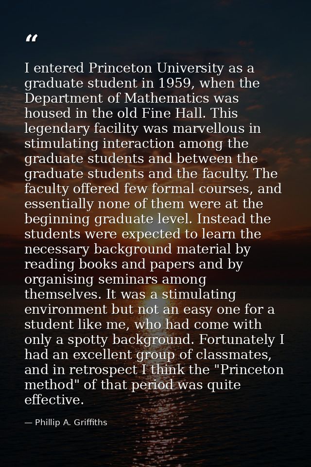 I entered Princeton University as a graduate student in 1959, when the Department of Mathematics was housed in the old F — Phillip A. Griffiths