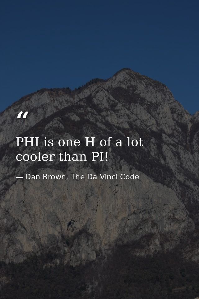 PHI is one H of a lot cooler than PI! — Dan Brown, The Da Vinci Code