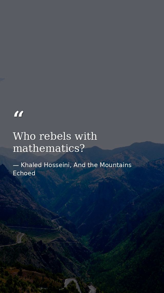 Who rebels with mathematics? — Khaled Hosseini, And the Mountains Echoed