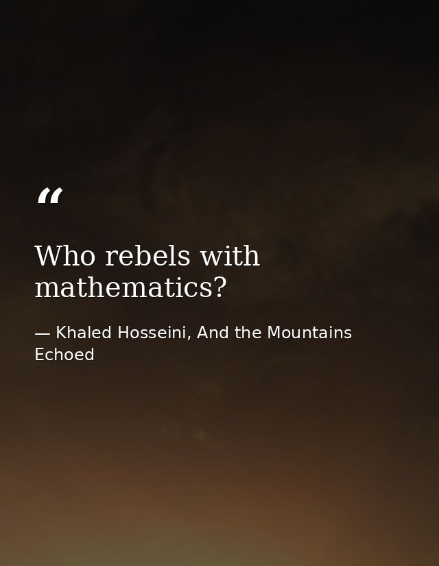 Who rebels with mathematics? — Khaled Hosseini, And the Mountains Echoed