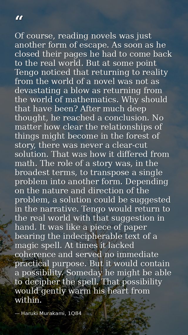 Of course, reading novels was just another form of escape. As soon as he closed their pages he had to come back to the r — Haruki Murakami, 1Q84