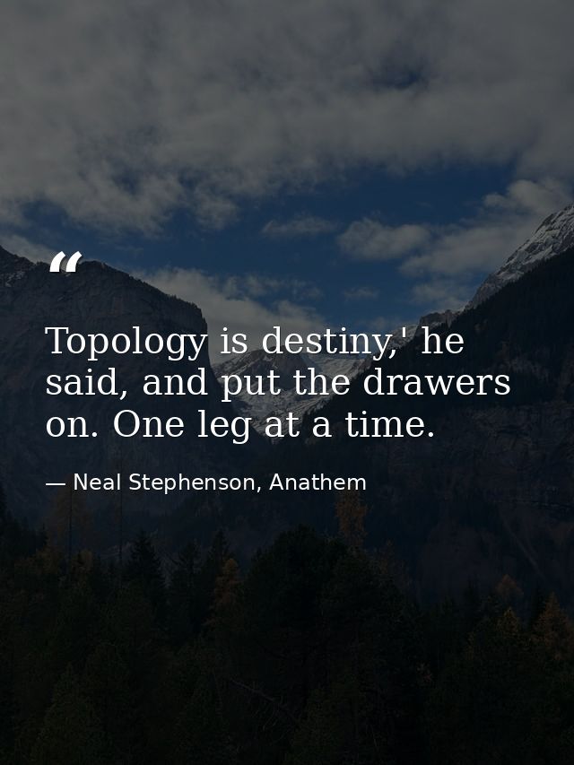 Topology is destiny,' he said, and put the drawers on. One leg at a time. — Neal Stephenson, Anathem