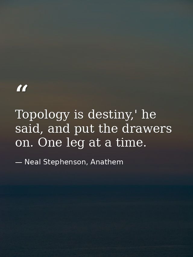 Topology is destiny,' he said, and put the drawers on. One leg at a time. — Neal Stephenson, Anathem